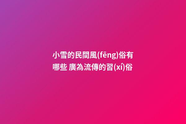 小雪的民間風(fēng)俗有哪些 廣為流傳的習(xí)俗